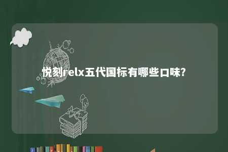 悦刻relx五代国标有哪些口味
？ 